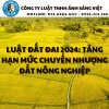 LUẬT ĐẤT ĐAI 2024: TĂNG HẠN MỨC CHUYỂN NHƯỢNG ĐẤT NÔNG NGHIỆP